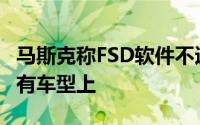 马斯克称FSD软件不适合改装到其他品牌的已有车型上