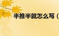 半推半就怎么写（半推半就的以文）