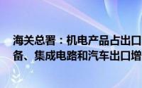 海关总署：机电产品占出口比重近6成其中自动数据处理设备、集成电路和汽车出口增长
