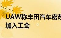 UAW称丰田汽车密苏里工厂30%的工人寻求加入工会