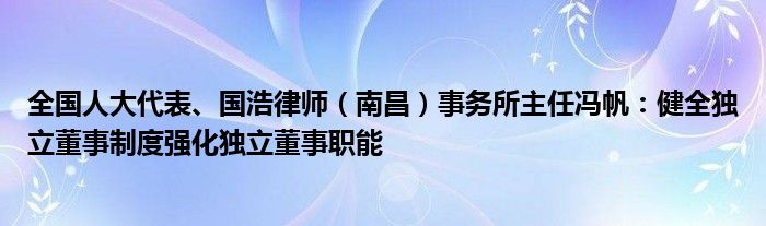 全国人大代表、国浩律师（南昌）事务所主任冯帆：健全独立董事制度强化独立董事职能