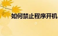如何禁止程序开机自动启动 三种方法