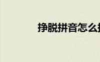 挣脱拼音怎么拼（挣脱拼音）
