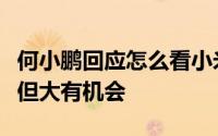 何小鹏回应怎么看小米汽车：雷军肯定压力大但大有机会