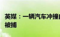 英媒：一辆汽车冲撞白金汉宫大门涉事司机已被捕