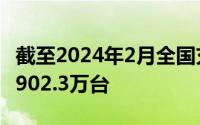 截至2024年2月全国充电基础设施累计数量为902.3万台