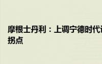 摩根士丹利：上调宁德时代评级至超配看到公司基本面多个拐点