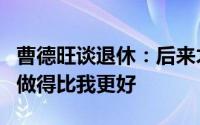 曹德旺谈退休：后来才知道我不是万能的他们做得比我更好