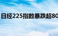 日经225指数暴跌超800点 日本央行或将加息
