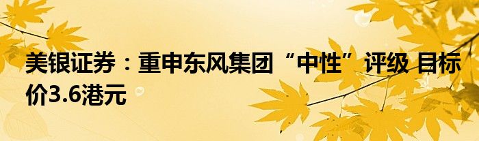 美银证券：重申东风集团“中性”评级 目标价3.6港元