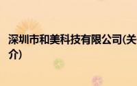 深圳市和美科技有限公司(关于深圳市和美科技有限公司的简介)