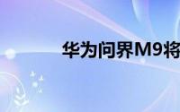 华为问界M9将推出5座版车型