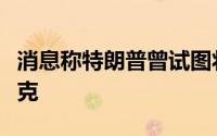 消息称特朗普曾试图将旗下社交网络卖给马斯克