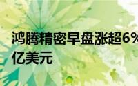 鸿腾精密早盘涨超6% 全年股东应占溢利1.29亿美元