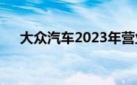 大众汽车2023年营业利润达226亿欧元