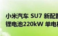 小米汽车 SU7 新配置申报：宁德时代磷酸铁锂电池220kW 单电机