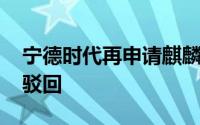 宁德时代再申请麒麟电池商标 此前申请已被驳回