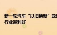 新一轮汽车“以旧换新”政策落地：鼓励车企促销回收拆解行业迎利好