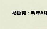 马斯克：明年AI将比任何人都聪明