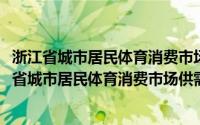 浙江省城市居民体育消费市场供需结构与优化研究(关于浙江省城市居民体育消费市场供需结构与优化研究的简介)