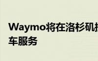 Waymo将在洛杉矶提供免费的无人驾驶出租车服务