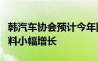 韩汽车协会预计今年国内产销量均将下滑出口料小幅增长