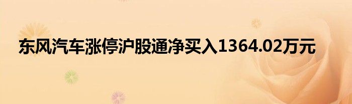 东风汽车涨停沪股通净买入1364.02万元
