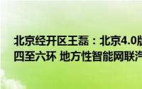 北京经开区王磊：北京4.0版高级别自动驾驶示范区将覆盖四至六环 地方性智能网联汽车立法或年内发布