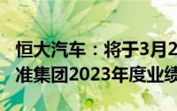 恒大汽车：将于3月27日举行董事会会议以批准集团2023年度业绩