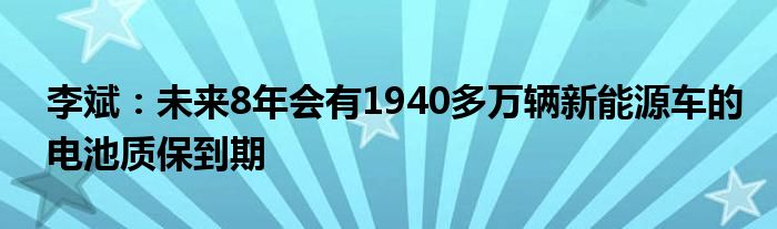 李斌：未来8年会有1940多万辆新能源车的电池质保到期