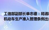 工信部副部长单忠德：将遏制盲目投资和重复建设加快推动机动车生产准入管理条例出台