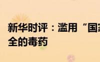 新华时评：滥用“国家安全”是全球发展与安全的毒药