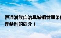 伊通满族自治县城镇管理条例（关于伊通满族自治县城镇管理条例的简介）