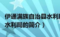 伊通满族自治县水利局（关于伊通满族自治县水利局的简介）