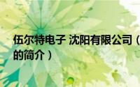 伍尔特电子 沈阳有限公司（关于伍尔特电子 沈阳有限公司的简介）