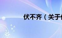 伏不齐（关于伏不齐的简介）