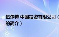 伍尔特 中国投资有限公司（关于伍尔特 中国投资有限公司的简介）