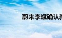 蔚来李斌确认新手机完成开发