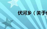 伏河乡（关于伏河乡的简介）