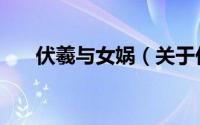 伏羲与女娲（关于伏羲与女娲的简介）