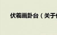 伏羲画卦台（关于伏羲画卦台的简介）