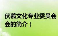 伏羲文化专业委员会（关于伏羲文化专业委员会的简介）