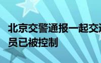 北京交警通报一起交通事故：致多人受伤驾驶员已被控制