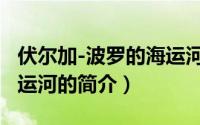 伏尔加-波罗的海运河（关于伏尔加-波罗的海运河的简介）