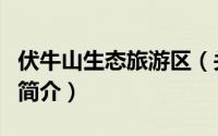 伏牛山生态旅游区（关于伏牛山生态旅游区的简介）