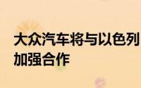 大众汽车将与以色列自动驾驶公司Mobileye加强合作
