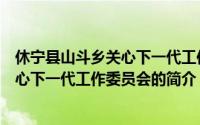 休宁县山斗乡关心下一代工作委员会（关于休宁县山斗乡关心下一代工作委员会的简介）
