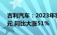 吉利汽车：2023年实现归母净利润53.08亿元 同比大涨51%