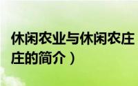 休闲农业与休闲农庄（关于休闲农业与休闲农庄的简介）