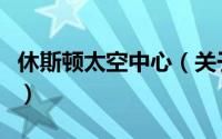休斯顿太空中心（关于休斯顿太空中心的简介）